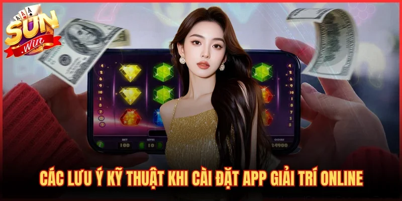 Các lưu ý kỹ thuật khi cài đặt app giải trí online