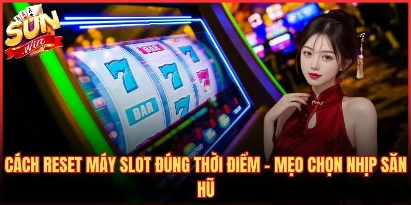 Cách Reset Máy Slot Đúng Thời Điểm – Mẹo Chọn Nhịp Săn Hũ