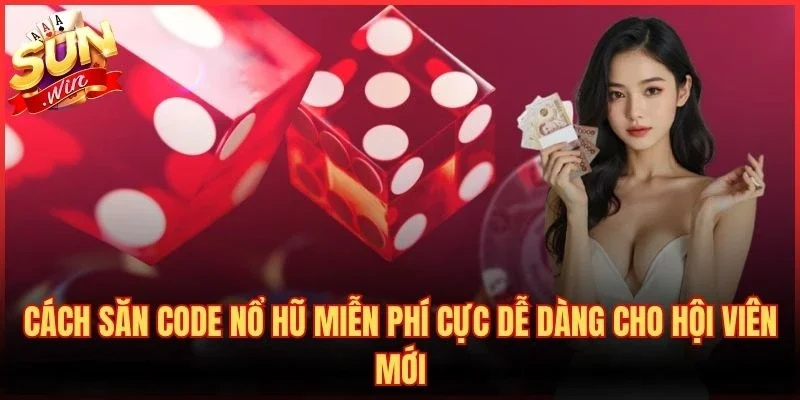 Cách Săn Code Nổ Hũ Miễn Phí Cực Dễ Dàng Cho Hội Viên Mới
