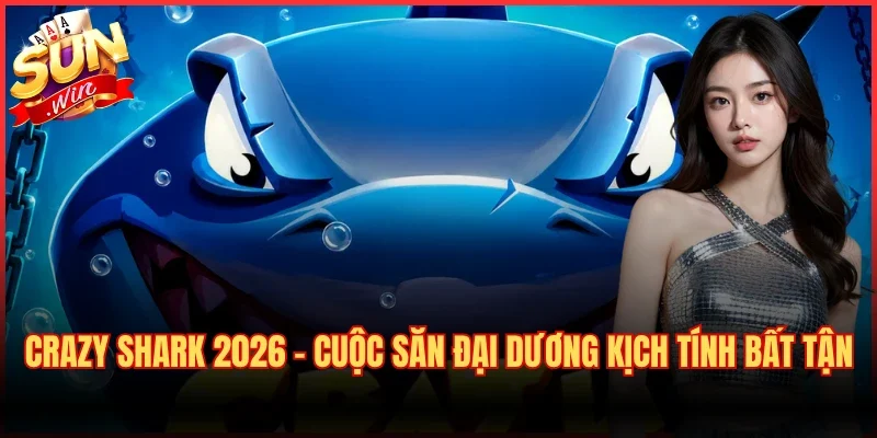 Crazy Shark 2026 – Cuộc Săn Đại Dương Kịch Tính Bất Tận