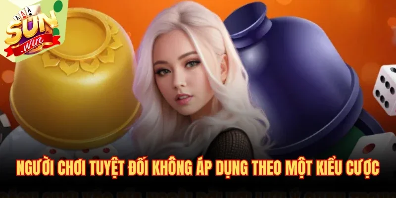 Người chơi tuyệt đối không áp dụng theo một kiểu cược