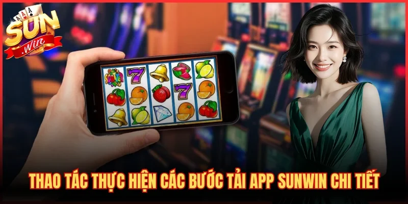 Thao tác thực hiện các bước tải app SUNWIN chi tiết