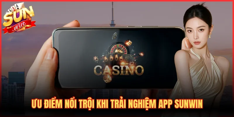 Ưu điểm nổi trội khi trải nghiệm app SUNWIN